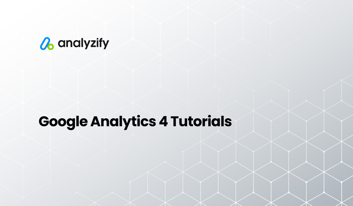 Google Analytics 4 Tutorials | Analyzify Docs